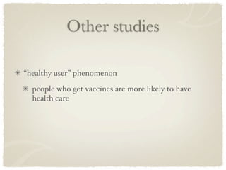 Other studies

“healthy user” phenomenon
  people who get vaccines are more likely to have
  health care
 