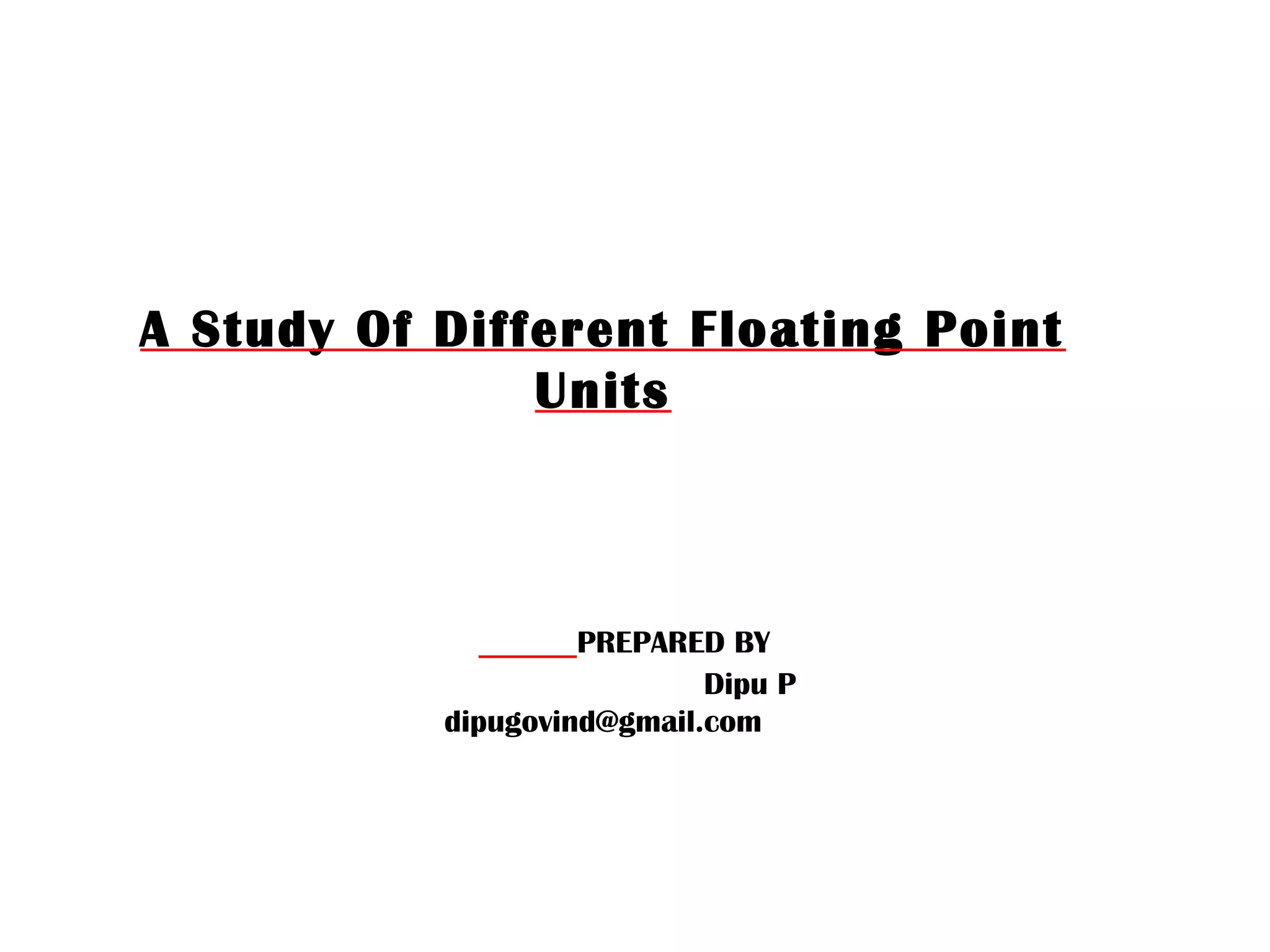 A Study Of Different Floating Point
Units

PREPARED BY
Dipu P
dipugovind@gmail.com

 