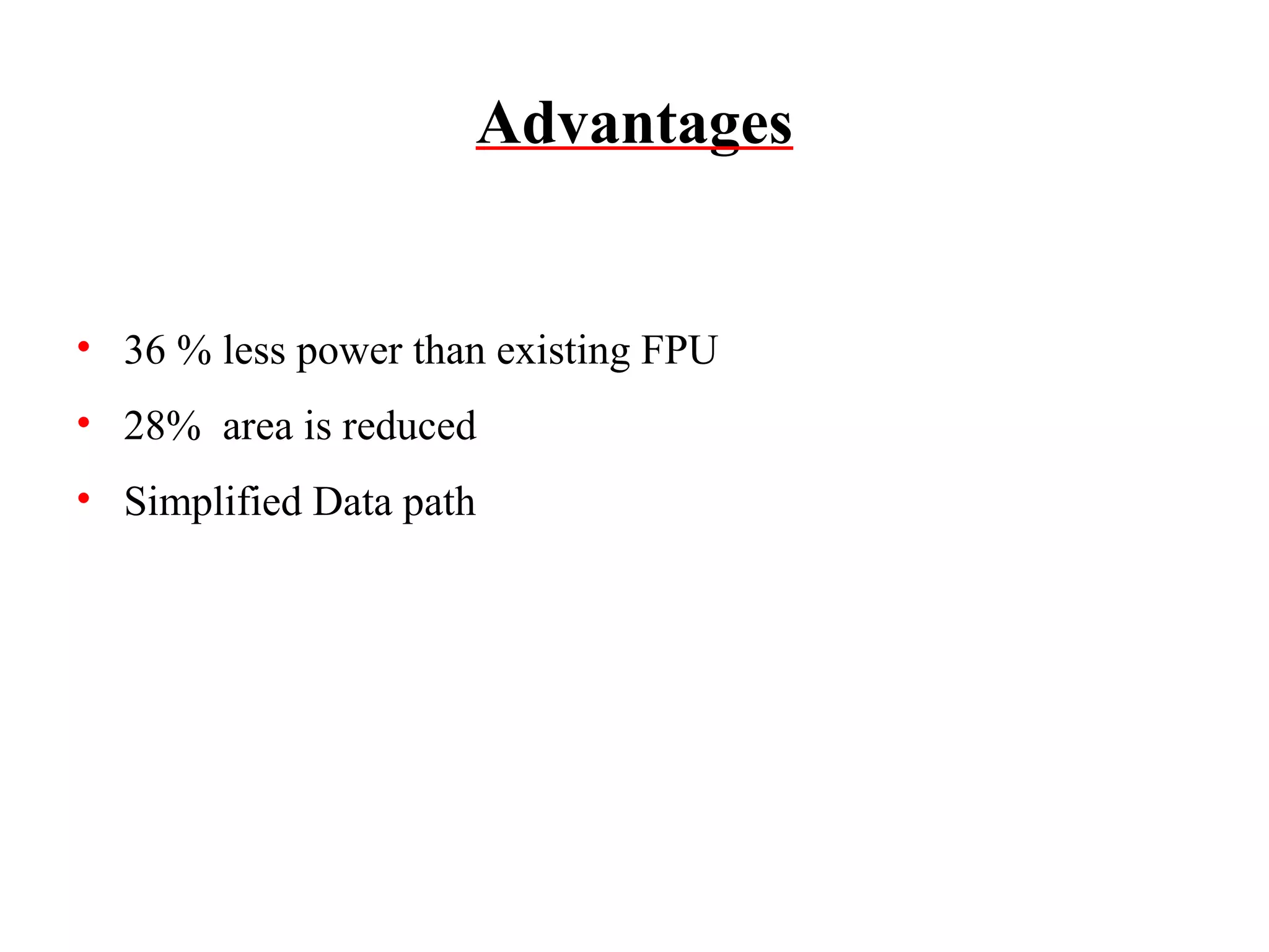 Advantages

• 36 % less power than existing FPU
• 28% area is reduced
• Simplified Data path

 