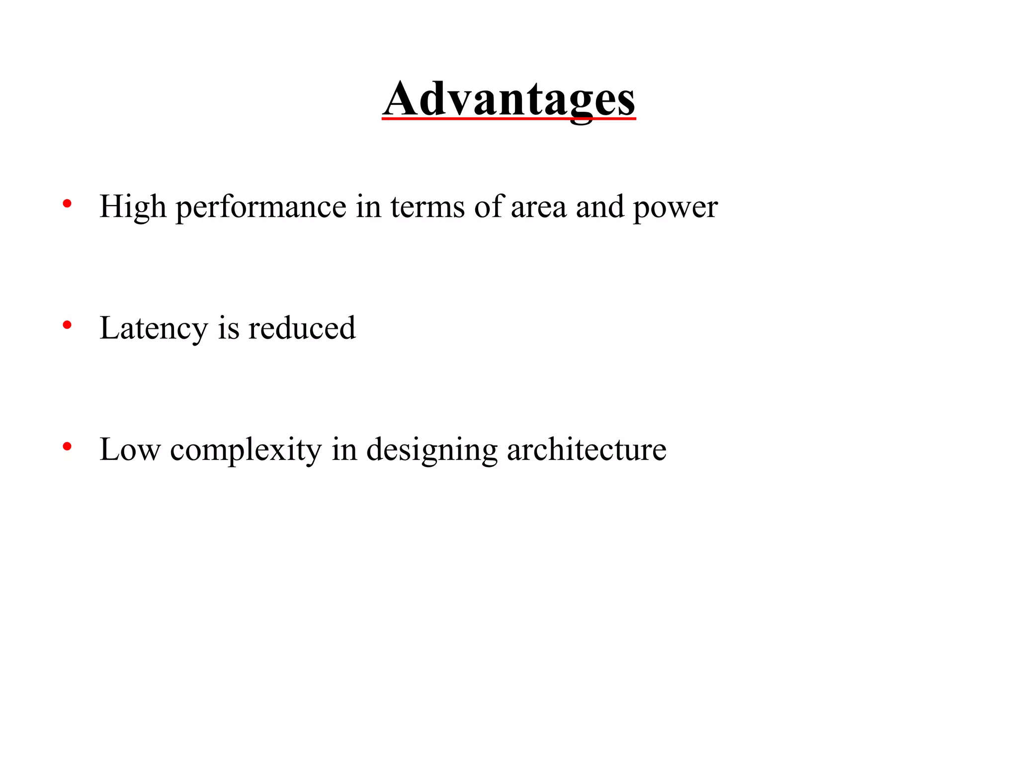 Advantages
• High performance in terms of area and power
• Latency is reduced
• Low complexity in designing architecture

 