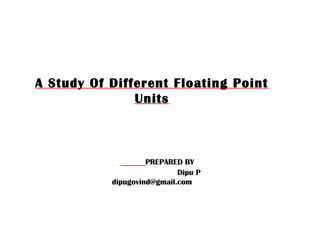 A Study Of Different Floating Point
Units

PREPARED BY
Dipu P
dipugovind@gmail.com

 