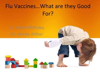 Flu Vaccines…What are they Good For? Dr. Heath McKinley Dr. Jeremy Arthur 