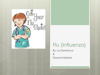 Flu (Influenza)
By: Luz Santacruz
&
Dayana Salazar.
1

 