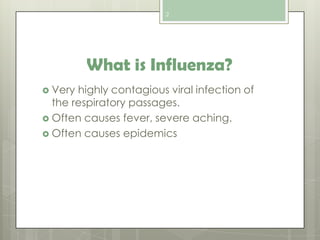 2

What is Influenza?
 Very

highly contagious viral infection of
the respiratory passages.
 Often causes fever, severe aching.
 Often causes epidemics

 