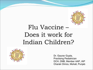 Flu Vaccine – Does it work for Indian Children? Dr. Gaurav Gupta,  Practising Pediatrician DCH, DNB, Member AAP, IAP Charak Clinics, Mohali, Punjab 