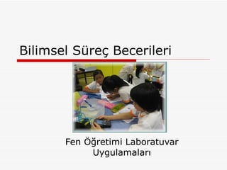 Bilimsel Süreç Becerileri




       Fen Öğretimi Laboratuvar
            Uygulamaları
 