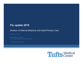 Flu update 2010

Division of Internal Medicine and Adult Primary Care
September 20, 2010

Michael Wagner, MD FACP
Chief, Internal Medicine and Adult Primary Care

for educational purposes only
 