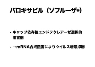 バロキサビル（ゾフルーザ®）
• キャップ依存性エンドヌクレアーゼ選択的
阻害剤
• →mRNA合成阻害によりウイルス増殖抑制
 
