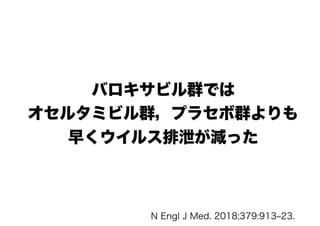 バロキサビル群では
オセルタミビル群，プラセボ群よりも
早くウイルス排泄が減った
N Engl J Med. 2018;379:913‒23.
 