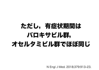 ただし，有症状期間は
バロキサビル群，
オセルタミビル群でほぼ同じ
N Engl J Med. 2018;379:913‒23.
 