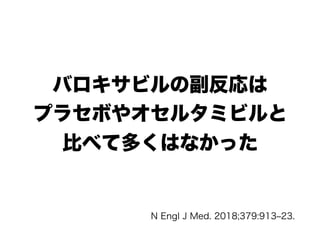 バロキサビルの副反応は
プラセボやオセルタミビルと
比べて多くはなかった
N Engl J Med. 2018;379:913‒23.
 