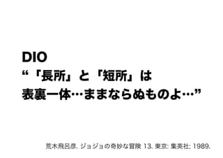 DIO 
“「長所」と「短所」は
表裏一体…ままならぬものよ…”
荒木飛呂彦. ジョジョの奇妙な冒険 13. 東京: 集英社; 1989.
 