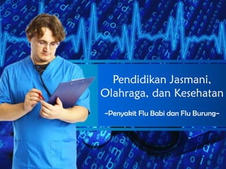 Pendidikan Jasmani,
Olahraga, dan Kesehatan
~Penyakit Flu Babi dan Flu Burung~

 