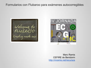 Formularios con Flubaroo para exámenes autocorregibles 
Marc Ramis 
CEFIRE de Benidorm 
http://mramis.net/recursos 
 