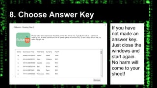 8. Choose Answer Key 
If you have 
not made an 
answer key. 
Just close the 
windows and 
start again. 
No harm will 
come to your 
sheet! 
 