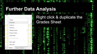 Further Data Analysis 
Right click & duplicate the 
Grades Sheet 
 