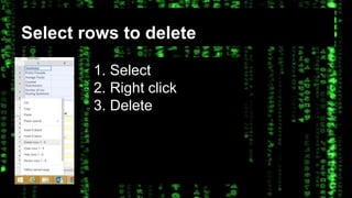 Select rows to delete 
1. Select 
2. Right click 
3. Delete 
 