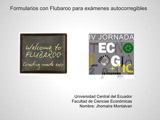 Formularios con Flubaroo para exámenes autocorregibles
Universidad Central del Ecuador
Facultad de Ciencias Económicas
Nombre: Jhomaira Montalvan
 