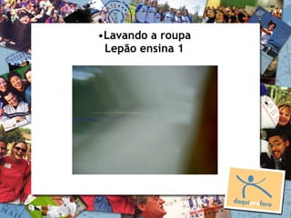 •Lavando a roupa
 Lepão ensina 1
 