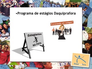 •Programa de estágios Daquiprafora
 
