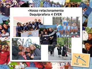 •Nosso relacionamento
 Daquiprafora 4 EVER
 