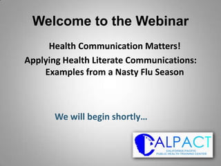 Welcome to the Webinar
     Health Communication Matters!
Applying Health Literate Communications:
    Examples from a Nasty Flu Season



       We will begin shortly…
 