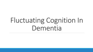 Fluctuating Cognition In
Dementia
 