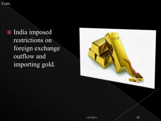 Cont..



India imposed
restrictions on
foreign exchange
outflow and
importing gold.

1/27/2014

34

 