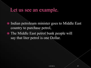 Indian petroleum minister goes to Middle East
country to purchase petrol,
 The Middle East petrol bunk people will
say that liter petrol is one Dollar.


1/27/2014

41

 