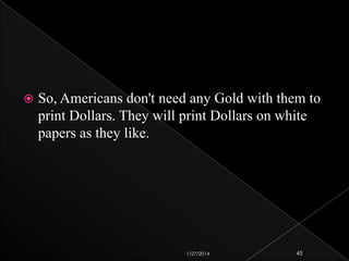 

So, Americans don't need any Gold with them to
print Dollars. They will print Dollars on white
papers as they like.

1/27/2014

45

 