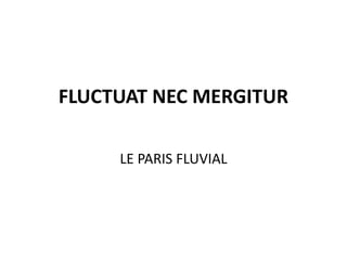 FLUCTUAT NEC MERGITUR
LE PARIS FLUVIAL
 