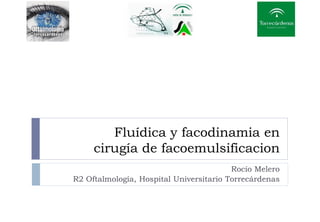 Fluídica y facodinamia en
cirugía de facoemulsificacion
Rocío Melero
R2 Oftalmología, Hospital Universitario Torrecárdenas
 