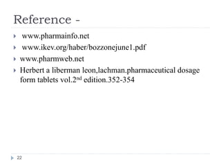 Reference -
 www.pharmainfo.net
 www.ikev.org/haber/bozzonejune1.pdf
 www.pharmweb.net
 Herbert a liberman leon,lachman.pharmaceutical dosage
form tablets vol.2nd edition.352-354
22
 