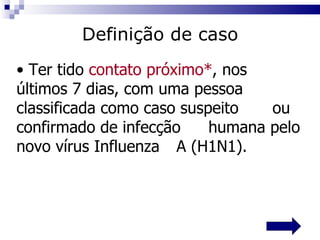 Ter tido  contato próximo* , nos  últimos 7 dias, com uma pessoa  classificada como caso suspeito  ou confirmado de infecção  humana pelo novo vírus Influenza  A (H1N1). Definição de caso 