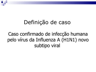 Definição de caso Caso confirmado de infecção humana pelo vírus da  Influenza A (H1N1) novo subtipo viral   