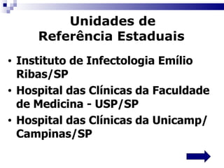 Unidades de  Referência Estaduais   Instituto de Infectologia Emílio Ribas/SP  Hospital das Clínicas da Faculdade de Medicina - USP/SP  Hospital das Clínicas da Unicamp/   Campinas/SP  