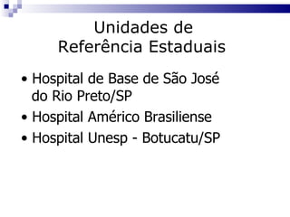 Hospital de Base de São José  do Rio Preto/SP Hospital Américo Brasiliense Hospital Unesp - Botucatu/SP Unidades de  Referência Estaduais   