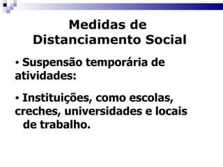 Medidas de  Distanciamento Social Suspensão temporária de  atividades: Instituições, como escolas,  creches, universidades e locais  de trabalho. 