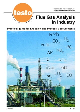 Electronical measurement of
                                    physical and chemical values




                      Flue Gas Analysis
                             in Industry
Practical guide for Emission and Process Measurements




1. Edition                                                € 7,00
 