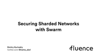 Securing Sharded Networks  
with Swarm
Dmitry Kurinskiy
twitter.com/@name_alari
 