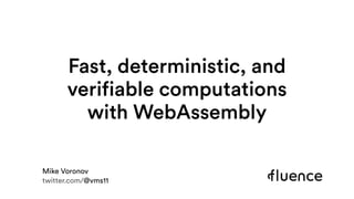 Fast, deterministic, and
verifiable computations
with WebAssembly
Mike Voronov
twitter.com/@vms11
 