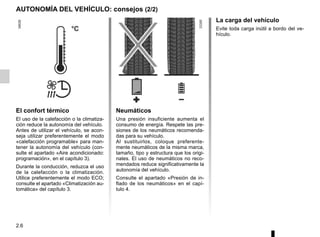 2.6
AUTONOMÍA DEL VEHÍCULO: consejos (2/2)
El confort térmico
El uso de la calefacción o la climatiza-
ción reduce la autonomía del vehículo.
Antes de utilizar el vehículo, se acon-
seja utilizar preferentemente el modo
«calefacción programable» para man-
tener la autonomía del vehículo (con-
sulte el apartado «Aire acondicionado:
programación», en el capítulo 3).
Durante la conducción, reduzca el uso
de la calefacción o la climatización.
Utilice preferentemente el modo ECO;
consulte el apartado «Climatización au-
tomática» del capítulo 3.
Neumáticos
Una presión insuficiente aumenta el
consumo de energía. Respete las pre-
siones de los neumáticos recomenda-
das para su vehículo.
Al sustituirlos, coloque preferente-
mente neumáticos de la misma marca,
tamaño, tipo y estructura que los origi-
nales. El uso de neumáticos no reco-
mendados reduce significativamente la
autonomía del vehículo.
Consulte el apartado «Presión de in-
flado de los neumáticos» en el capí-
tulo 4.
La carga del vehículo
Evite toda carga inútil a bordo del ve-
hículo.
 