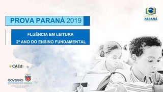 FLUÊNCIA EM LEITURA
2º ANO DO ENSINO FUNDAMENTAL
PROVA PARANÁ 2019
 