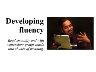 Developing fluency Read smoothly and with expression; group words into chunks of meaning. 