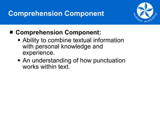Comprehension Component Comprehension Component: Ability to combine textual information with personal knowledge and experience. An understanding of how punctuation works within text.  