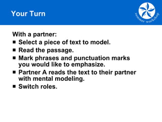 Your Turn With a partner: Select a piece of text to model. Read the passage. Mark phrases and punctuation marks you would like to emphasize.  Partner A reads the text to their partner with mental modeling. Switch roles. 