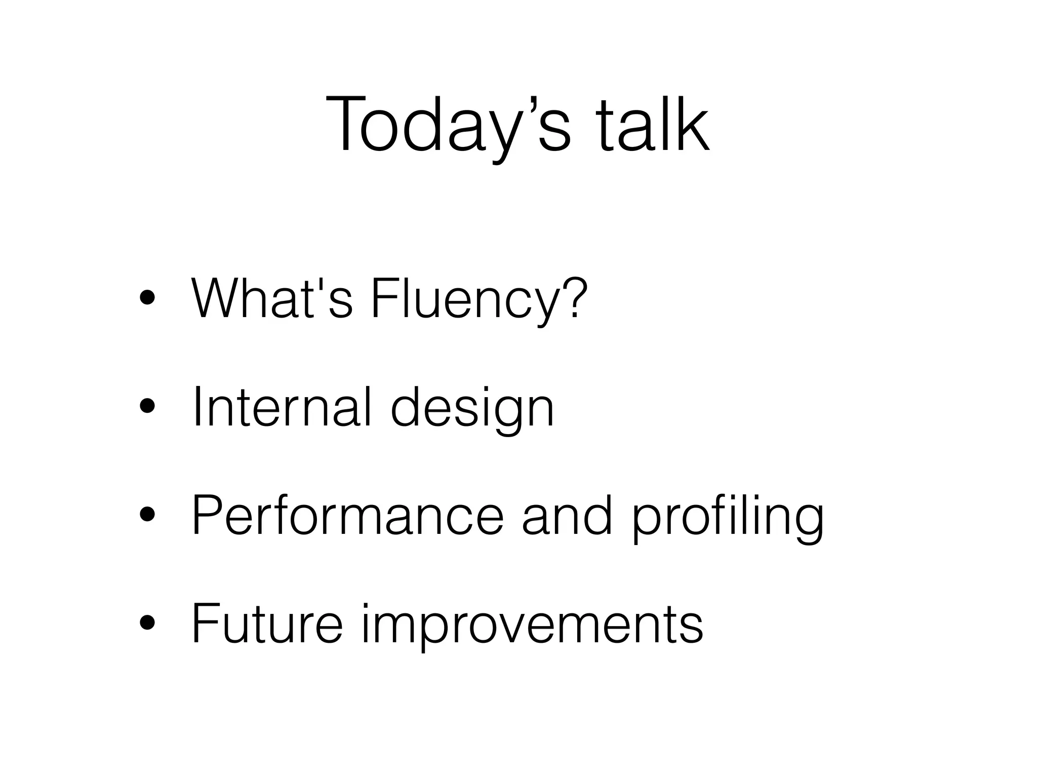 Today’s talk
• What's Fluency?
• Internal design
• Performance and proﬁling
• Future improvements
 