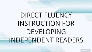 DIRECT FLUENCY
INSTRUCTION FOR
DEVELOPING
INDEPENDENT READERS
 
