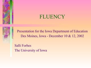 FLUENCY Presentation for the Iowa Department of Education Des Moines, Iowa - December 10 & 12, 2002 Salli Forbes The University of Iowa 