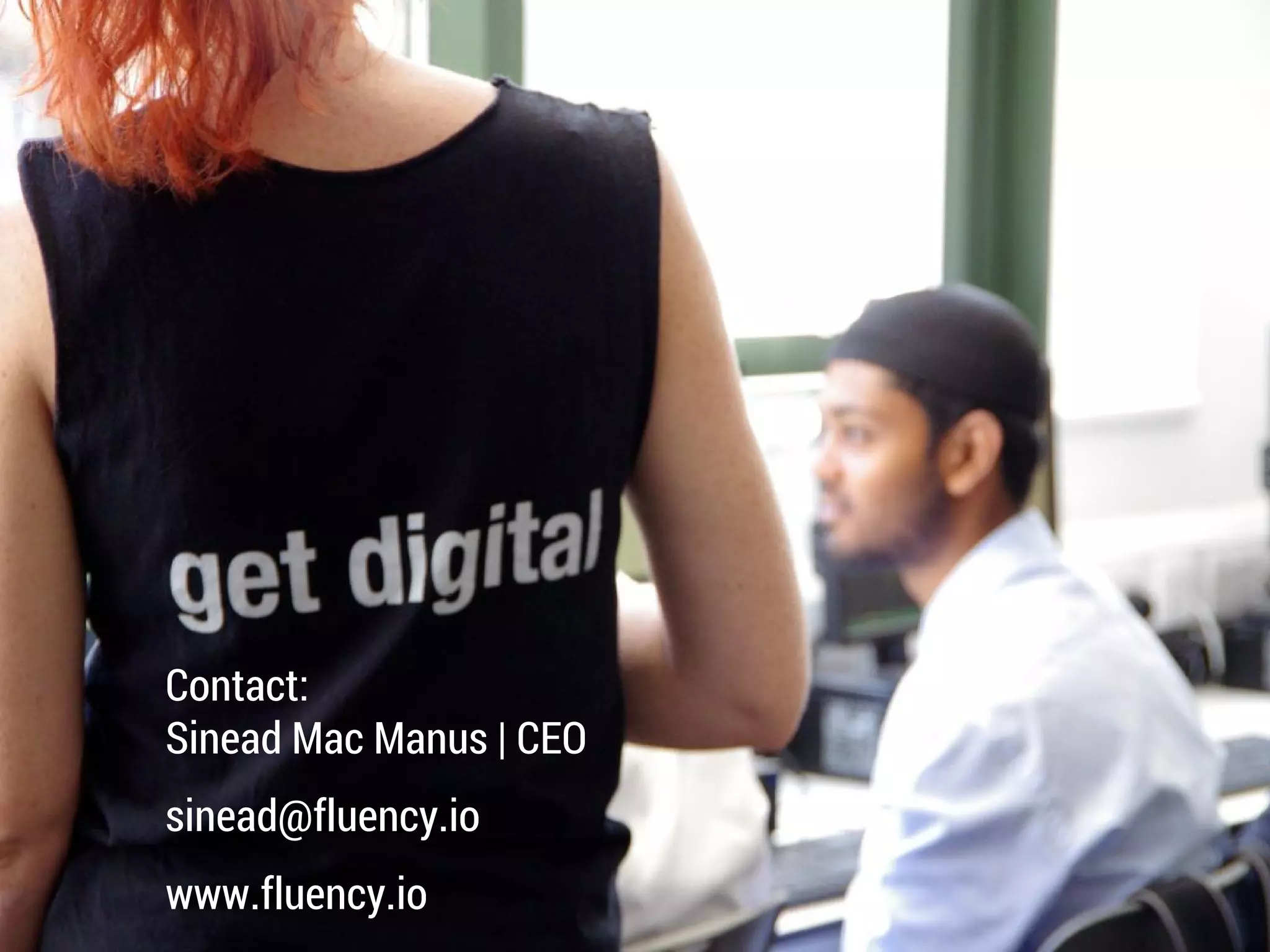 Contact: 
Sinead Mac Manus | CEO 
sinead@fluency.io 
www.fluency.io 
